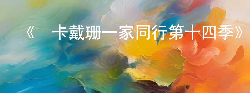 陳少科發布《與卡戴珊一家同行第十四季》迅雷下載/在線觀看-選秀綜藝-美劇天堂